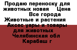 Продаю переноску для животных новая! › Цена ­ 500 - Все города Животные и растения » Аксесcуары и товары для животных   . Челябинская обл.,Карабаш г.